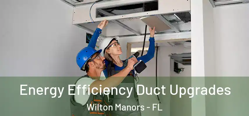 Energy Efficiency Duct Upgrades Wilton Manors - FL